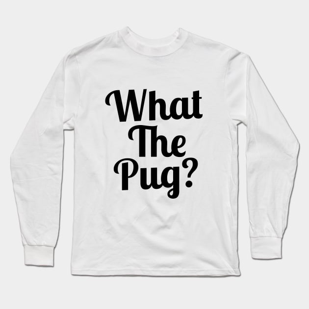 What the Pug? Long Sleeve T-Shirt by sergiovarela